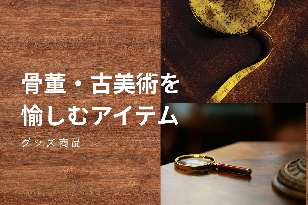 骨董・古美術を愉しむアイテム